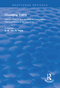Changing Trains (Railway Reform and the Role of Competition: The Experience of Six Countries) by Didier van de Velde, 9781138611986