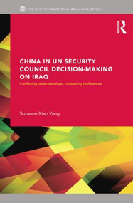 China in UN Security Council Decision-Making on Iraq (Conflicting Understandings, Competing Preferences) by Suzanne Xiao Yang, 9781138811089