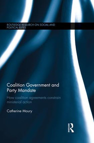 Coalition Government and Party Mandate (How Coalition Agreements Constrain Ministerial Action) by Catherine Moury, 9781138821606
