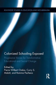 Colonized Schooling Exposed (Progressive Voices for Transformative Educational and Social Change) by Pierre Orelus, Curry Malott, Romina Pacheco, 9781138286863