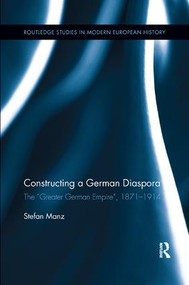 Constructing a German Diaspora (The "Greater German Empire", 1871-1914) by Stefan Manz, 9781138282223