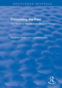 Consuming the Past (The Medieval Revival in fin-de-siècle France) by Elizabeth Emery, Laura Morowitz, 9781138321212