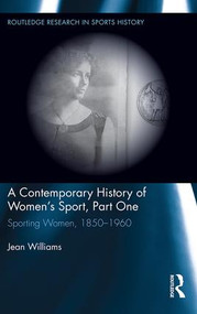 A Contemporary History of Women's Sport, Part One (Sporting Women, 1850-1960) by Jean Williams, 9781138695115