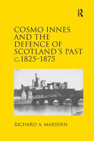 Cosmo Innes and the Defence of Scotland's Past c. 1825-1875 by Richard A. Marsden, 9781138704695