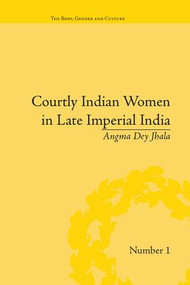Courtly Indian Women in Late Imperial India by Angma Dey Jhala, 9781138663640