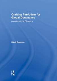 Crafting Patriotism for Global Dominance (America at the Olympics) by Mark Dyreson, 9781138880429