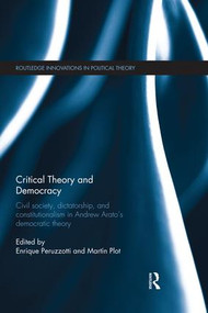 Critical Theory and Democracy (Civil Society, Dictatorship, and Constitutionalism in Andrew Arato's Democratic Theory) by Enrique Peruzzotti, Martin Plot, 9781138830431
