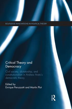 Critical Theory and Democracy (Civil Society, Dictatorship, and Constitutionalism in Andrew Arato's Democratic Theory) by Enrique Peruzzotti, Martin Plot, 9781138830431