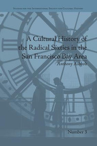 A Cultural History of the Radical Sixties in the San Francisco Bay Area by Anthony Ashbolt, 9781138661721