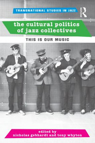The Cultural Politics of Jazz Collectives (This Is Our Music) by Nicholas Gebhardt, Tony Whyton, 9781138780637