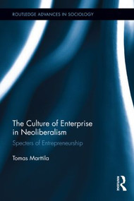 The Culture of Enterprise in Neoliberalism (Specters of Entrepreneurship) by Tomas Marttila, 9781138920743