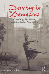 Dancing in Damascus (Creativity, Resilience, and the Syrian Revolution) by miriam cooke, 9781138692176