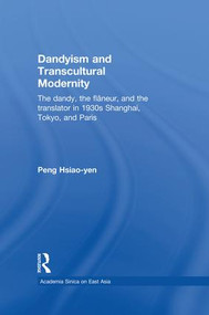 Dandyism and Transcultural Modernity (The Dandy, the Flaneur, and the Translator in 1930s Shanghai, Tokyo, and Paris) - 9781138879072 by Hsiao-yen Peng, 9781138879072