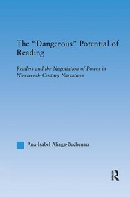 The Dangerous Potential of Reading (Readers & the Negotiation of Power in Selected Nineteenth-Century Narratives) by Ana-Isabel Aliaga-Buchenau, 9781138990593