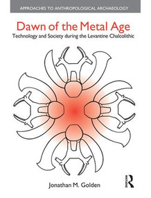 Dawn of the Metal Age (Technology and Society During the Levantine Chalcolithic) by Jonathan M. Golden, 9781138663862