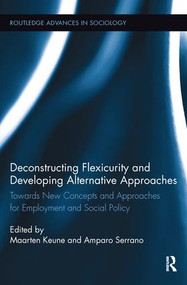 Deconstructing Flexicurity and Developing Alternative Approaches (Towards New Concepts and Approaches for Employment and Social Policy) by Maarten Keune, Amparo Serrano, 9781138291348