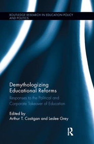 Demythologizing Educational Reforms (Responses to the Political and Corporate Takeover of Education) by Arthur T. Costigan, Leslee Grey, 9781138286726