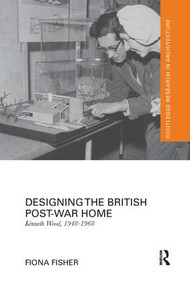 Designing the British Post-War Home (Kenneth Wood, 1948-1968) by Fiona Fisher, 9781138567474