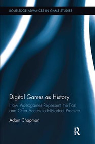 Digital Games as History (How Videogames Represent the Past and Offer Access to Historical Practice) by Adam Chapman, 9781138597822