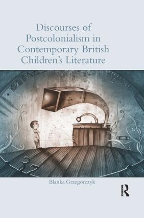 Discourses of Postcolonialism in Contemporary British Children's Literature by Blanka Grzegorczyk, 9781138547414