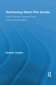 Distributing Silent Film Serials (Local Practices, Changing Forms, Cultural Transformation) by Rudmer Canjels, 9781138653658