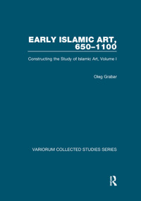 Early Islamic Art, 650-1100 (Constructing the Study of Islamic Art, Volume I) by Oleg Grabar, 9781138375505