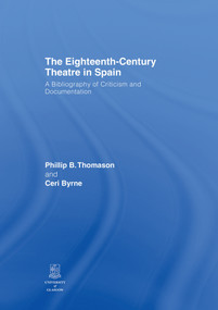 The Eighteenth-Century Theatre in Spain (A Bibliography of Criticism and Documentation) by Philip B. Thomason, Ceri Byrne, 9781138884052