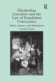 Elizabethan Literature and the Law of Fraudulent Conveyance (Sidney, Spenser, and Shakespeare) by Charles Ross, 9781138378742