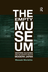 The Empty Museum (Western Cultures and the Artistic Field in Modern Japan) by Masaaki Morishita, 9781138379015