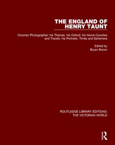 The England of Henry Taunt (Victorian Photographer: his Thames. his Oxford. his Home Counties and Travels. his Portraits. Times and Ephemera) by Bryan Brown, 9781138659322