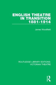English Theatre in Transition 1881-1914 by James Woodfield, 9781138934658