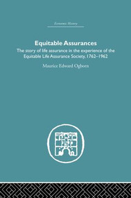 Equitable Assurances (The Story of Life Assurance in the Experience of The Equitable LIfe Assurance Society 1762-1962) by Maurice Ogborn, 9781138864863
