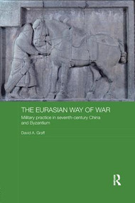 The Eurasian Way of War (Military Practice in Seventh-Century China and Byzantium) - 9781138477209 by David A. Graff, 9781138477209