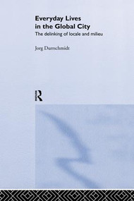 Everyday Lives in the Global City (The Delinking of Locale and Milieu) by Jörg Dürrschmidt, 9781138867291