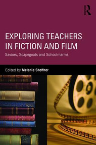 Exploring Teachers in Fiction and Film (Saviors, Scapegoats and Schoolmarms) by Melanie Shoffner, 9781138944411