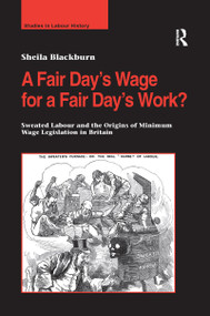 A Fair Day's Wage for a Fair Day's Work? (Sweated Labour and the Origins of Minimum Wage Legislation in Britain) by Sheila Blackburn, 9781138272484