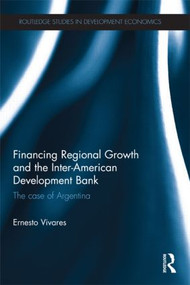 Financing Regional Growth and the Inter-American Development Bank (The Case of Argentina) by Ernesto Vivares, 9781138905801