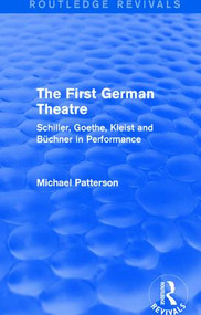 The First German Theatre (Routledge Revivals) (Schiller, Goethe, Kleist and Büchner in Performance) by Michael Patterson, 9781138639690