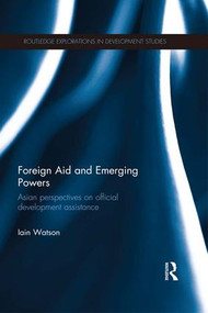 Foreign Aid and Emerging Powers (Asian Perspectives on Official Development Assistance) by Iain Watson, 9781138646995