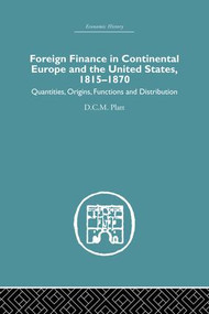 Foreign Finance in Continental Europe and the United States 1815-1870 (Quantities, Origins, Functions and Distribution) by D.C.M. Platt, 9781138879812