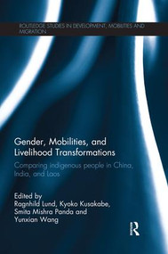 Gender, Mobilities, and Livelihood Transformations (Comparing Indigenous People in China, India, and Laos) by Ragnhild Lund, Kyoko Kusakabe, Smita Mishra Panda, Yunxian Wang, 9781138928398