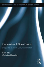 Generation X Goes Global (Mapping a Youth Culture in Motion) by Christine Henseler, 9781138799820