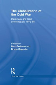 The Globalization of the Cold War (Diplomacy and Local Confrontation, 1975-85) by Max Guderzo, Bruna Bagnato, 9781138819658