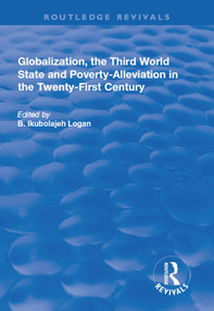 Globalization, the Third World State and Poverty-Alleviation in the Twenty-First Century by B. Ikubolajeh Logan, 9781138730298