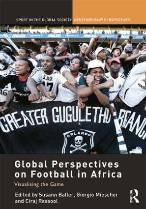 Global Perspectives on Football in Africa (Visualising the Game) by Susann Baller, Giorgio Miescher, Ciraj Rassool, 9781138850477