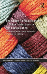 The Global Political Economy of Trade Protectionism and Liberalization (Trade Reform and Economic Adjustment in Textiles and Clothing) by Tony Heron, 9781138851337