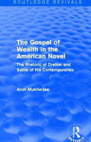 The Gospel of Wealth in the American Novel (Routledge Revivals) (The Rhetoric of Dreiser and Some of His Contemporaries) by Arun Mukherjee, 9781138799332