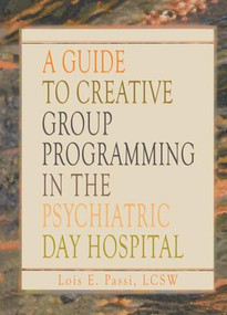 A Guide to Creative Group Programming in the Psychiatric Day Hospital by Lois E Passi, 9781138965478