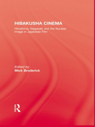 Hibakusha Cinema (Hiroshima, Nagasaki and the Nuclear Image in Japanese Film) by Mick Broderick, 9781138863552
