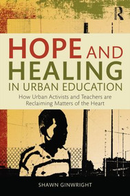Hope and Healing in Urban Education (How Urban Activists and Teachers are Reclaiming Matters of the Heart) by Shawn Ginwright, 9781138797574
